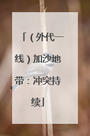 （外代一线）加沙地带：冲突持续